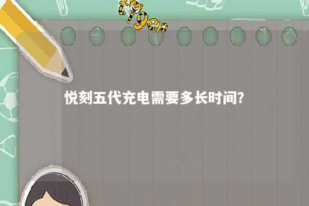 悦刻五代充电需要多长时间？ 